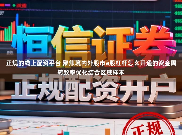 正规的线上配资平台 聚焦境内外股市a股杠杆怎么开通的资金周转效率优化结合区域样本