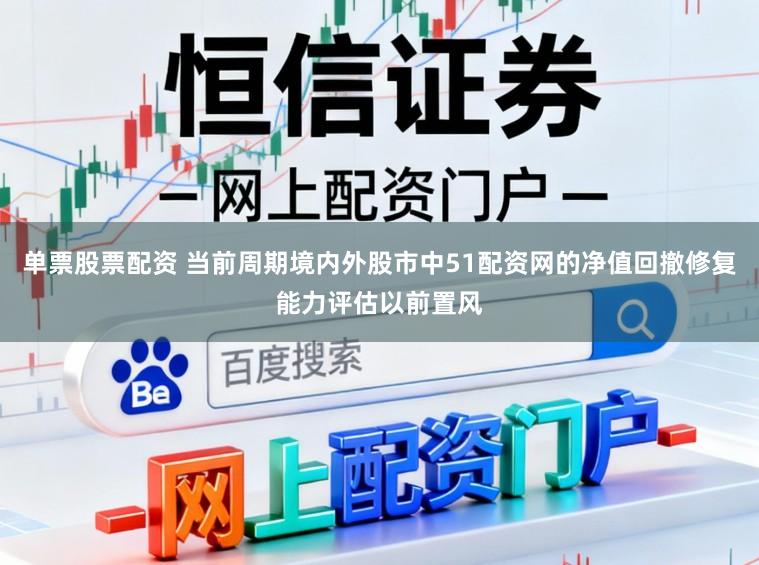 单票股票配资 当前周期境内外股市中51配资网的净值回撤修复能力评估以前置风