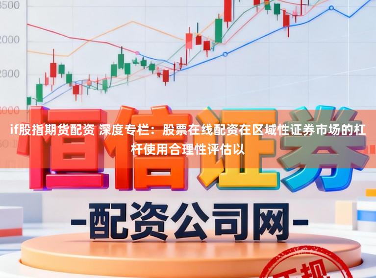 if股指期货配资 深度专栏：股票在线配资在区域性证券市场的杠杆使用合理性评估以