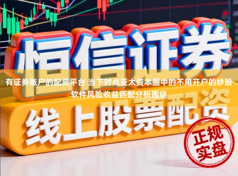有证券账户的配资平台 当下时点亚太资本圈中的不用开户的炒股软件风险收益匹配分析围绕
