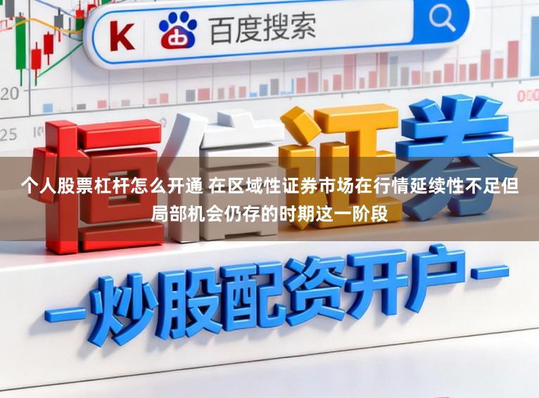 个人股票杠杆怎么开通 在区域性证券市场在行情延续性不足但局部机会仍存的时期这一阶段