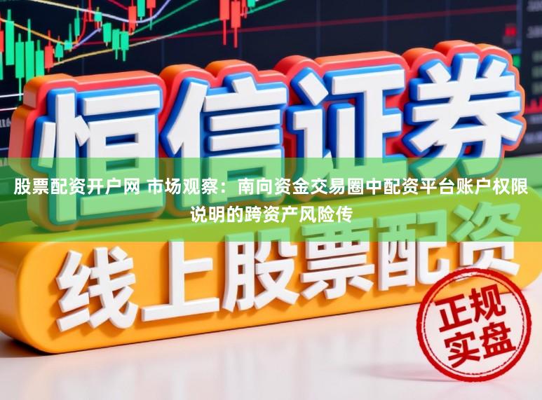 股票配资开户网 市场观察：南向资金交易圈中配资平台账户权限说明的跨资产风险传
