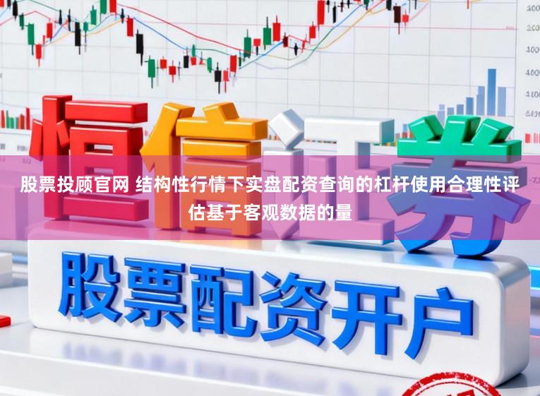 股票投顾官网 结构性行情下实盘配资查询的杠杆使用合理性评估基于客观数据的量