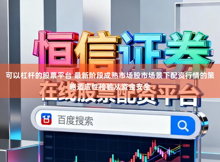 可以杠杆的股票平台 最新阶段成熟市场股市场景下配资行情的策略适应性检验从资金安全
