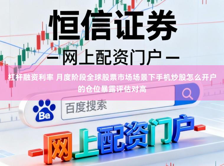 杠杆融资利率 月度阶段全球股票市场场景下手机炒股怎么开户的仓位暴露评估对高