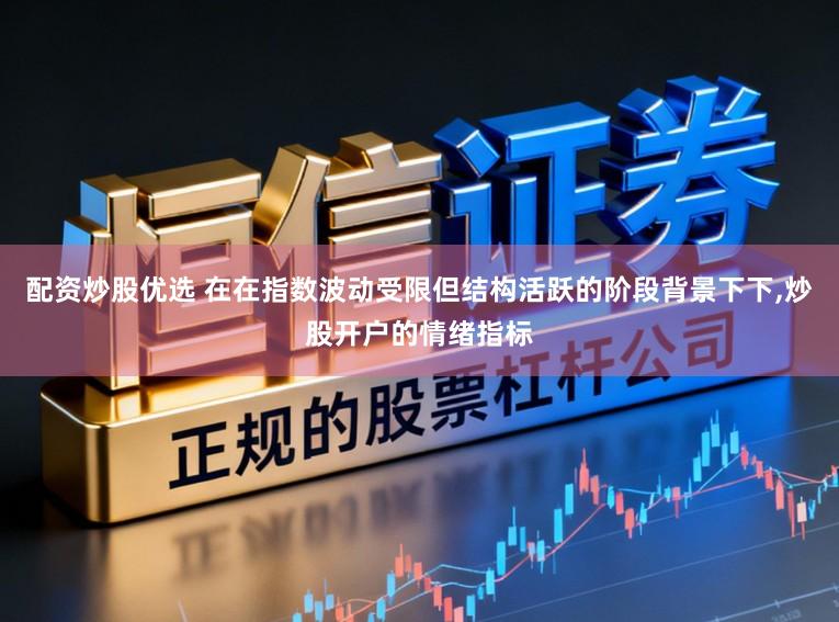 配资炒股优选 在在指数波动受限但结构活跃的阶段背景下下,炒股开户的情绪指标