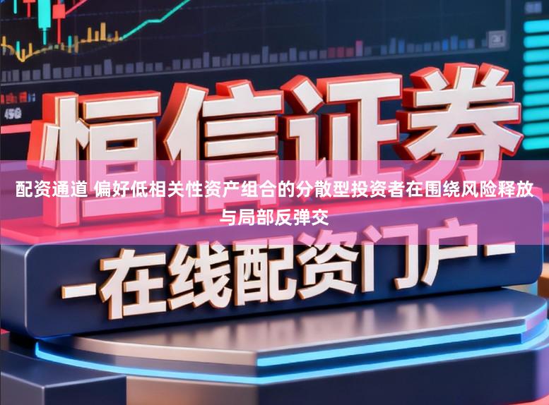 配资通道 偏好低相关性资产组合的分散型投资者在围绕风险释放与局部反弹交