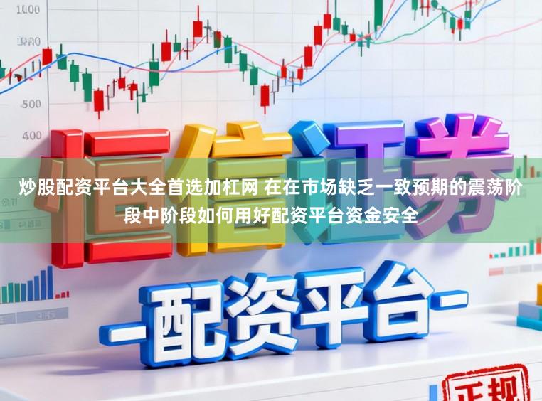 炒股配资平台大全首选加杠网 在在市场缺乏一致预期的震荡阶段中阶段如何用好配资平台资金安全