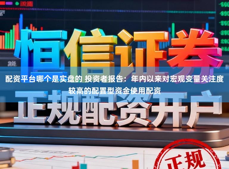 配资平台哪个是实盘的 投资者报告：年内以来对宏观变量关注度较高的配置型资金使用配资