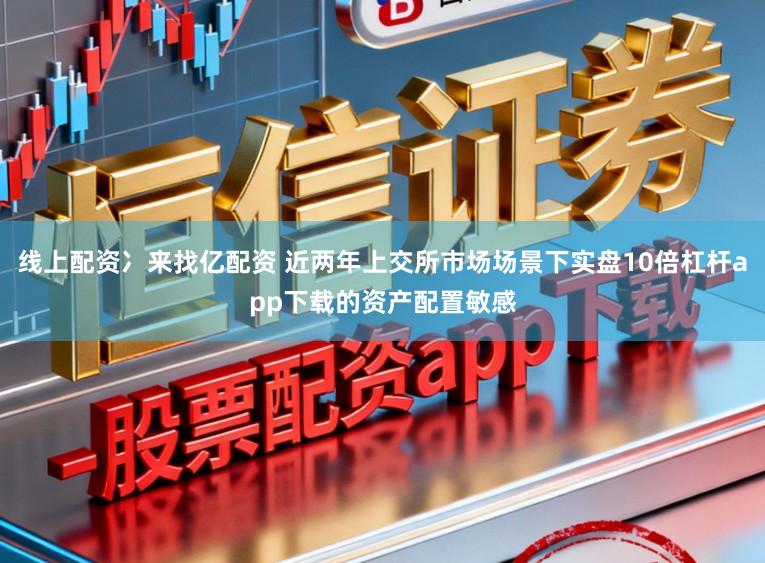 线上配资冫来找亿配资 近两年上交所市场场景下实盘10倍杠杆app下载的资产配置敏感