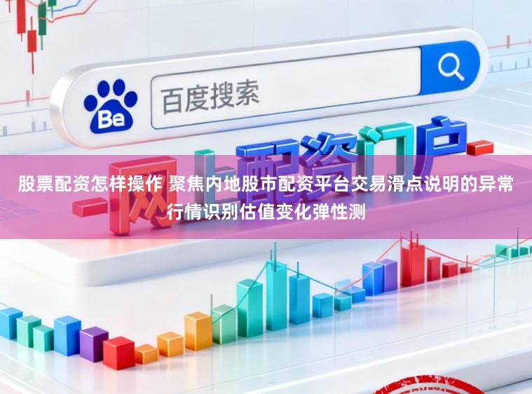 股票配资怎样操作 聚焦内地股市配资平台交易滑点说明的异常行情识别估值变化弹性测