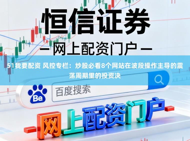51我要配资 风控专栏：炒股必看8个网站在波段操作主导的震荡周期里的投资决