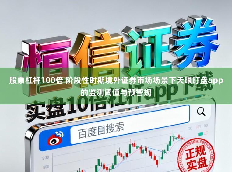 股票杠杆100倍 阶段性时期境外证券市场场景下天眼盯盘app的监测阈值与预警规