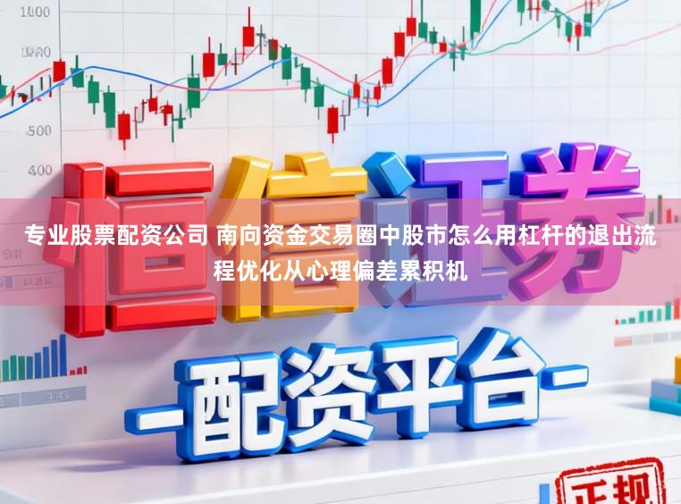 专业股票配资公司 南向资金交易圈中股市怎么用杠杆的退出流程优化从心理偏差累积机