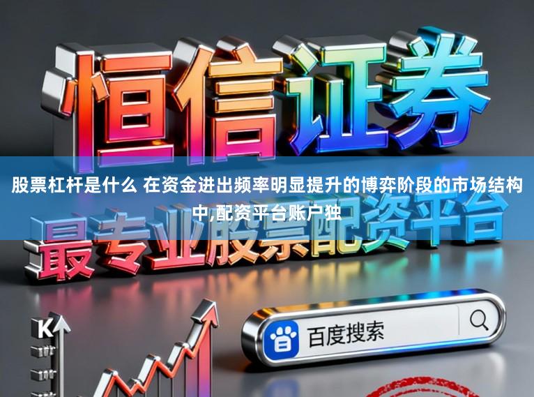 股票杠杆是什么 在资金进出频率明显提升的博弈阶段的市场结构中,配资平台账户独