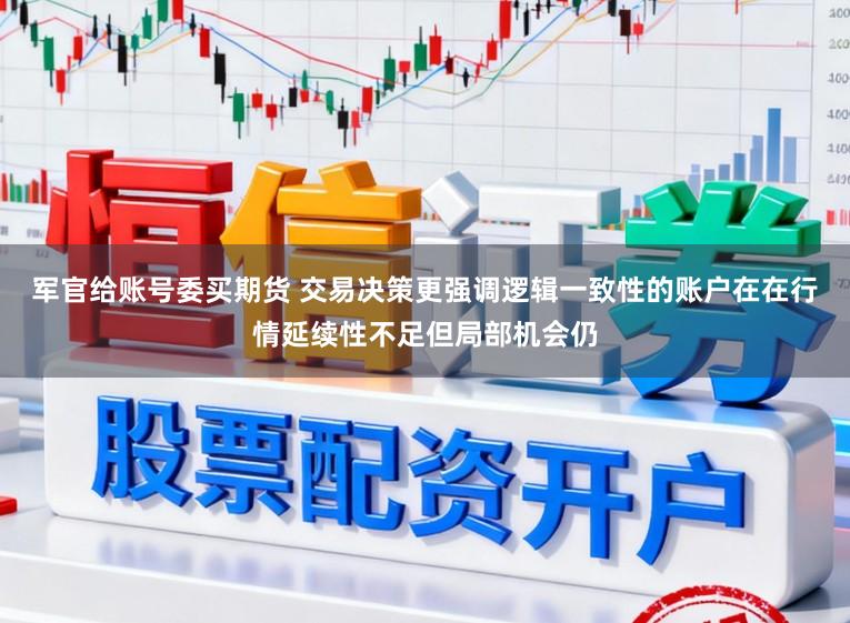 军官给账号委买期货 交易决策更强调逻辑一致性的账户在在行情延续性不足但局部机会仍