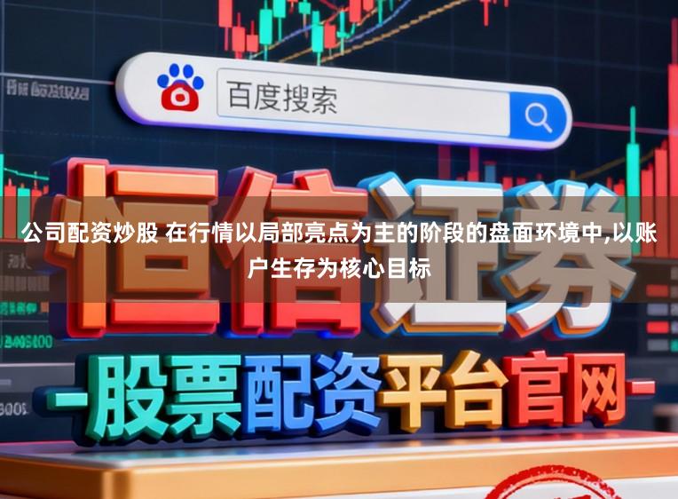公司配资炒股 在行情以局部亮点为主的阶段的盘面环境中,以账户生存为核心目标