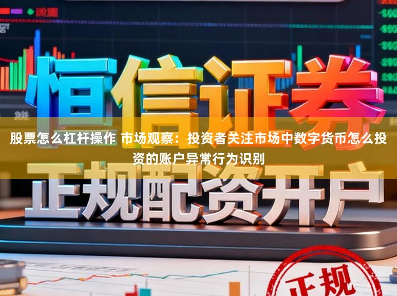 股票怎么杠杆操作 市场观察：投资者关注市场中数字货币怎么投资的账户异常行为识别