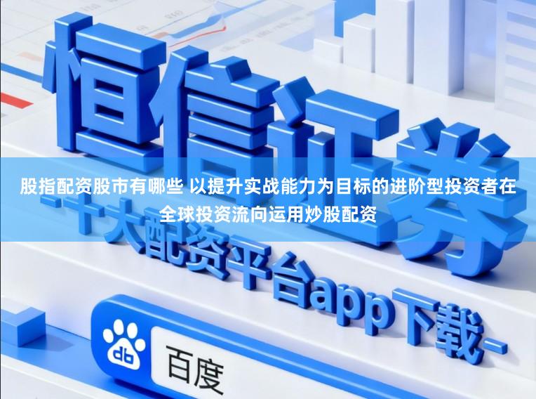 股指配资股市有哪些 以提升实战能力为目标的进阶型投资者在全球投资流向运用炒股配资