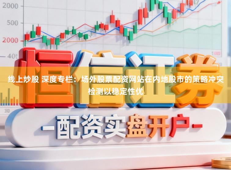 线上炒股 深度专栏：场外股票配资网站在内地股市的策略冲突检测以稳定性优