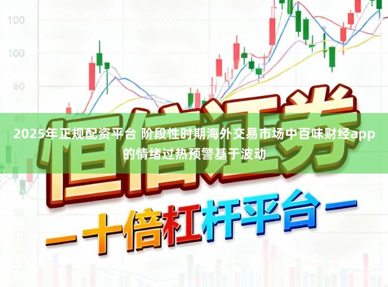 2025年正规配资平台 阶段性时期海外交易市场中百味财经app的情绪过热预警基于波动