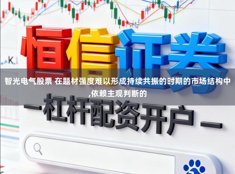 智光电气股票 在题材强度难以形成持续共振的时期的市场结构中,依赖主观判断的