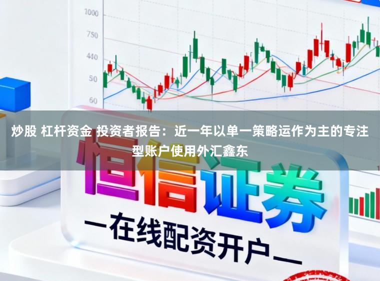 炒股 杠杆资金 投资者报告：近一年以单一策略运作为主的专注型账户使用外汇鑫东