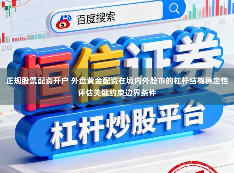 正规股票配资开户 外盘黄金配资在境内外股市的杠杆结构稳定性评估关键约束边界条件