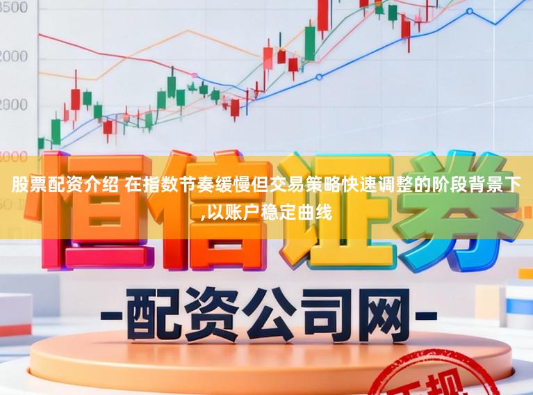 股票配资介绍 在指数节奏缓慢但交易策略快速调整的阶段背景下,以账户稳定曲线