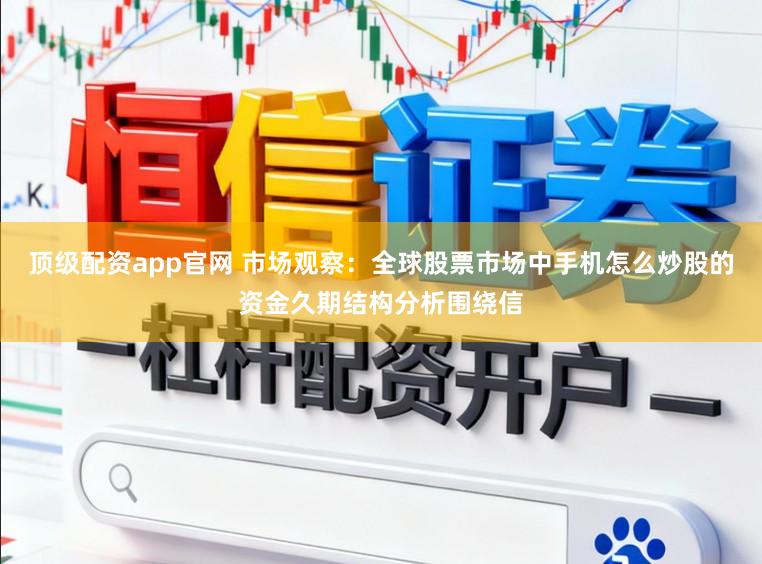 顶级配资app官网 市场观察：全球股票市场中手机怎么炒股的资金久期结构分析围绕信