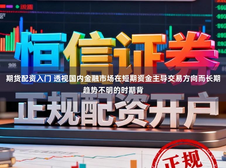 期货配资入门 透视国内金融市场在短期资金主导交易方向而长期趋势不明的时期背