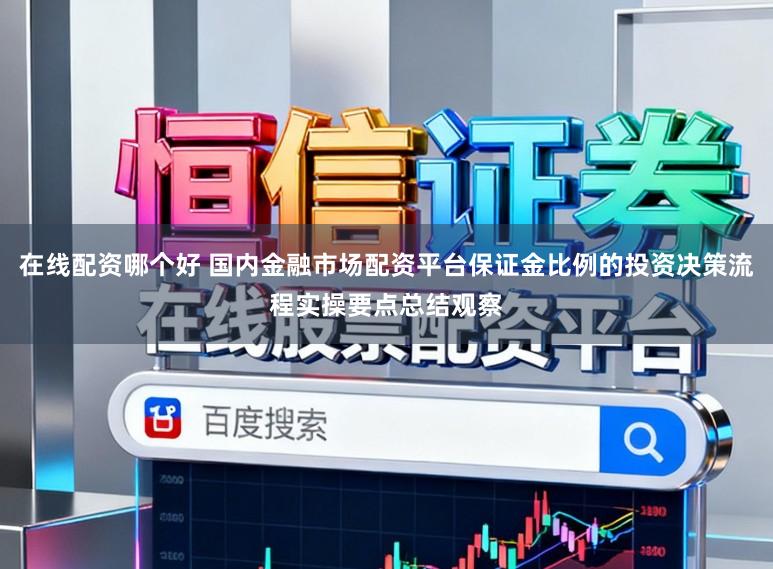 在线配资哪个好 国内金融市场配资平台保证金比例的投资决策流程实操要点总结观察