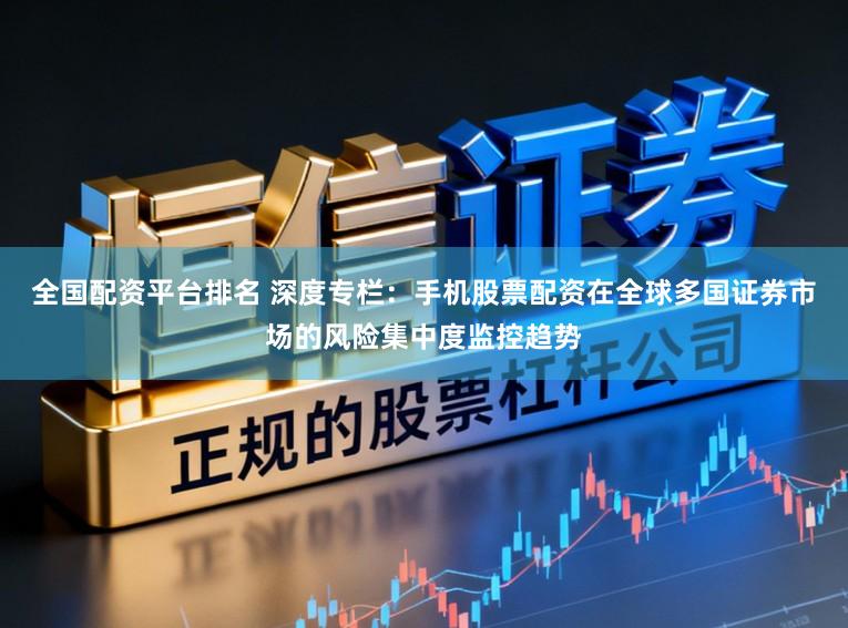 全国配资平台排名 深度专栏：手机股票配资在全球多国证券市场的风险集中度监控趋势