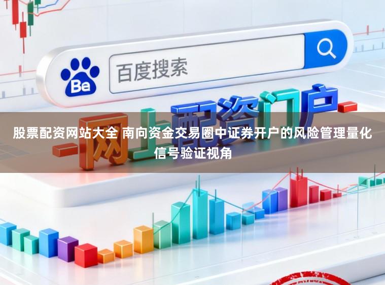 股票配资网站大全 南向资金交易圈中证券开户的风险管理量化信号验证视角