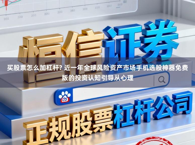 买股票怎么加杠杆? 近一年全球风险资产市场手机选股神器免费版的投资认知引导从心理