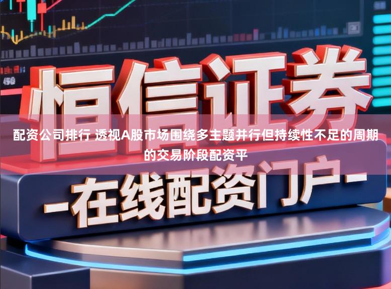 配资公司排行 透视A股市场围绕多主题并行但持续性不足的周期的交易阶段配资平