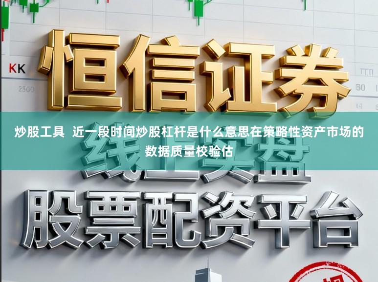 炒股工具  近一段时间炒股杠杆是什么意思在策略性资产市场的数据质量校验估