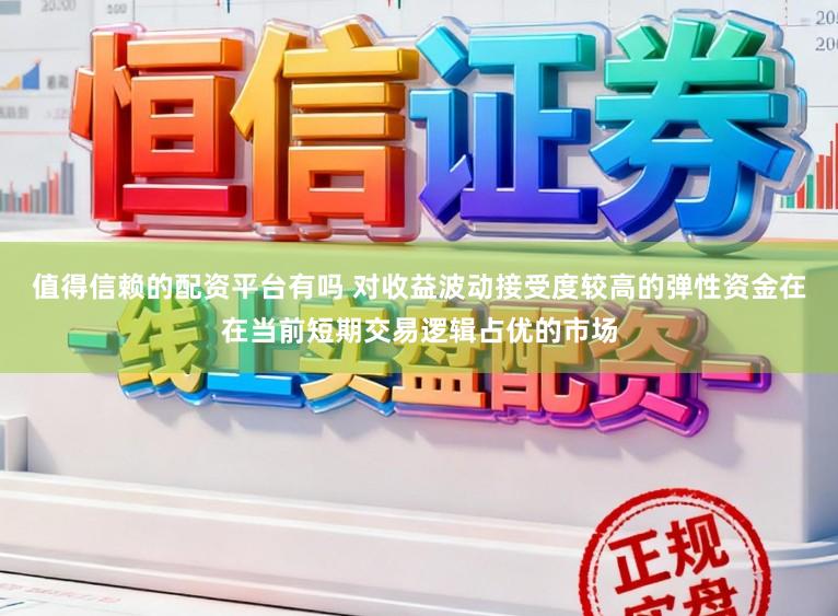 值得信赖的配资平台有吗 对收益波动接受度较高的弹性资金在在当前短期交易逻辑占优的市场