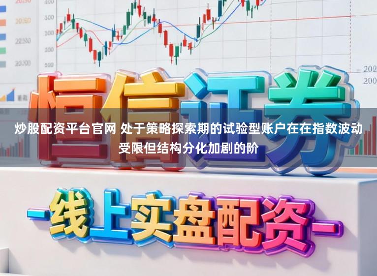 炒股配资平台官网 处于策略探索期的试验型账户在在指数波动受限但结构分化加剧的阶