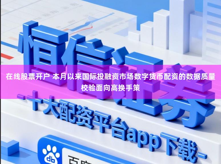 在线股票开户 本月以来国际投融资市场数字货币配资的数据质量校验面向高换手策