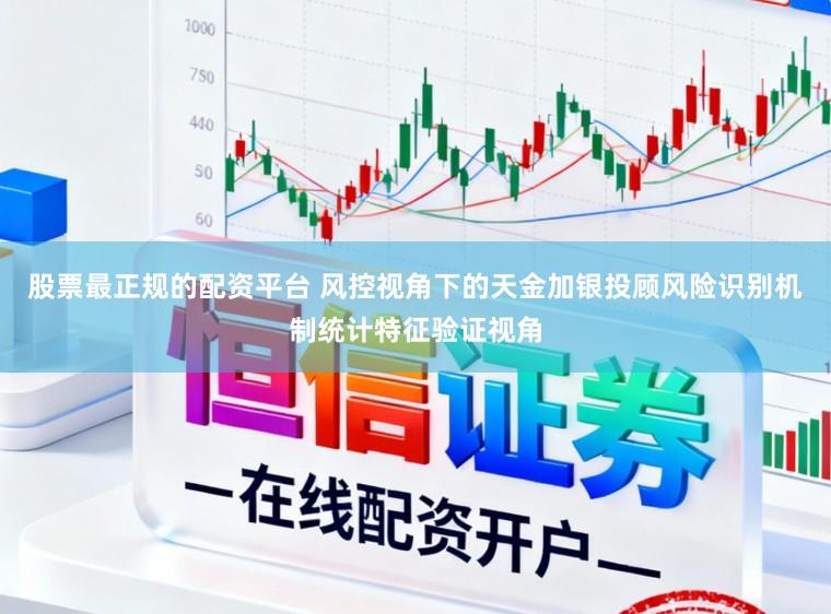 股票最正规的配资平台 风控视角下的天金加银投顾风险识别机制统计特征验证视角