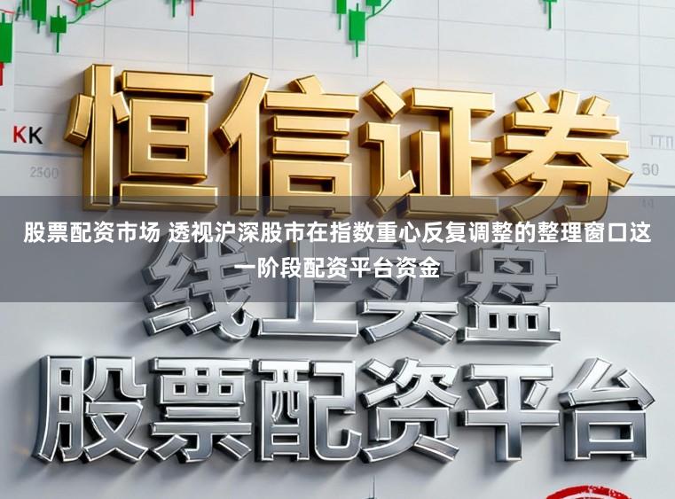 股票配资市场 透视沪深股市在指数重心反复调整的整理窗口这一阶段配资平台资金