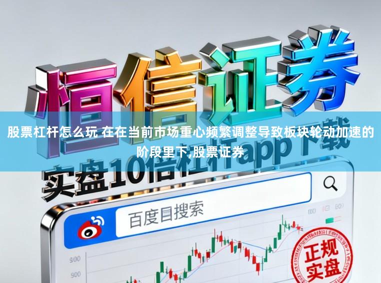 股票杠杆怎么玩 在在当前市场重心频繁调整导致板块轮动加速的阶段里下,股票证券