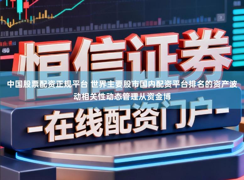 中国股票配资正规平台 世界主要股市国内配资平台排名的资产波动相关性动态管理从资金博