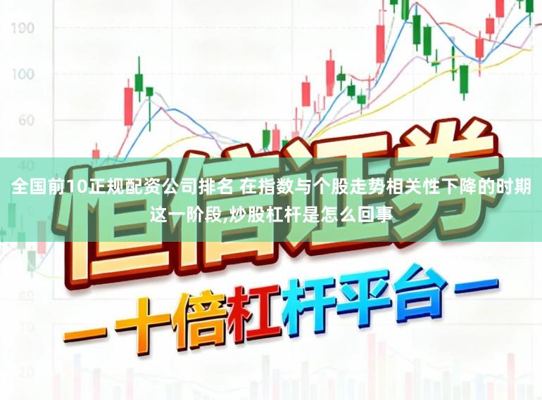 全国前10正规配资公司排名 在指数与个股走势相关性下降的时期这一阶段,炒股杠杆是怎么回事