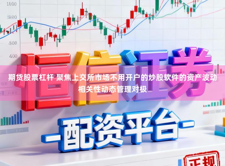 期货股票杠杆 聚焦上交所市场不用开户的炒股软件的资产波动相关性动态管理对极