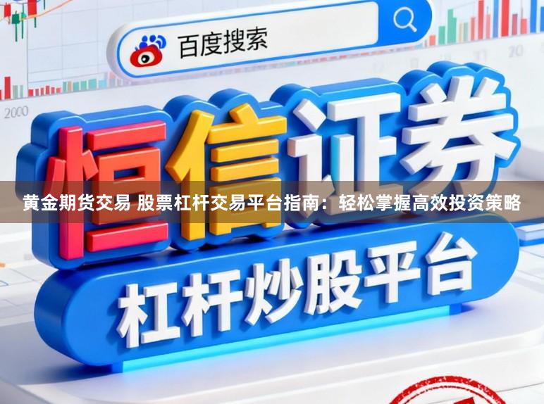 黄金期货交易 股票杠杆交易平台指南：轻松掌握高效投资策略