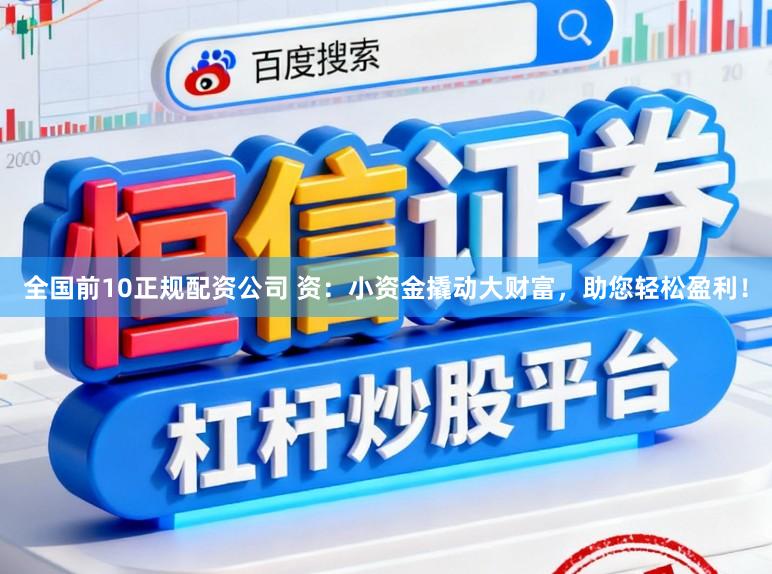全国前10正规配资公司 资：小资金撬动大财富，助您轻松盈利！