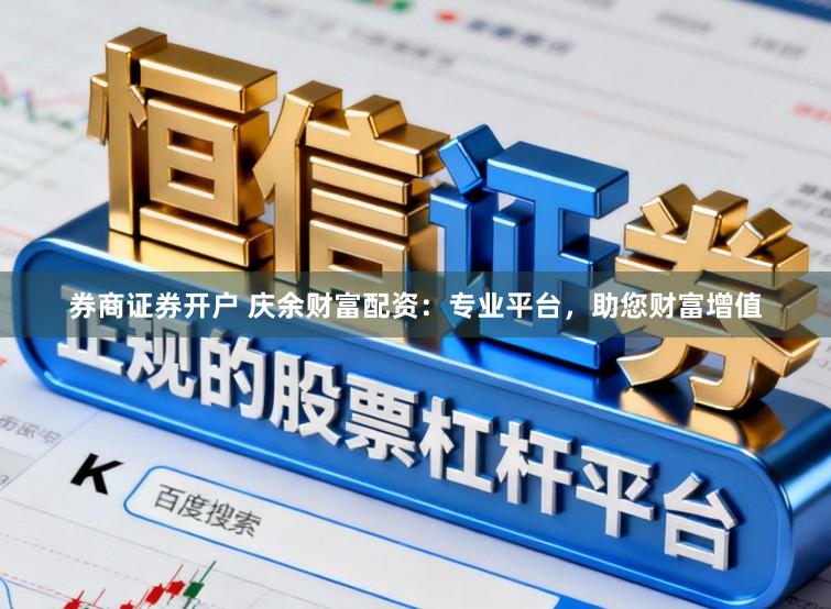 券商证券开户 庆余财富配资：专业平台，助您财富增值