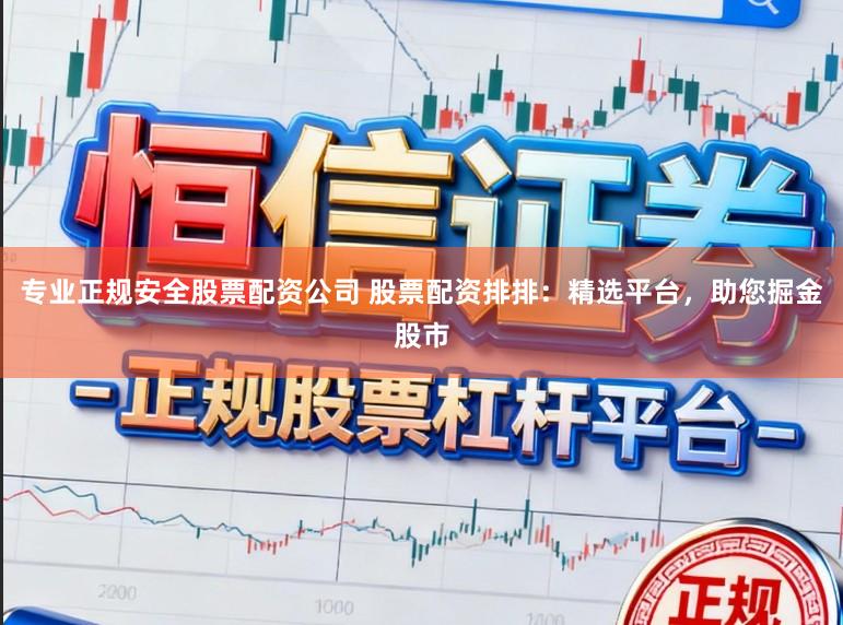 专业正规安全股票配资公司 股票配资排排：精选平台，助您掘金股市